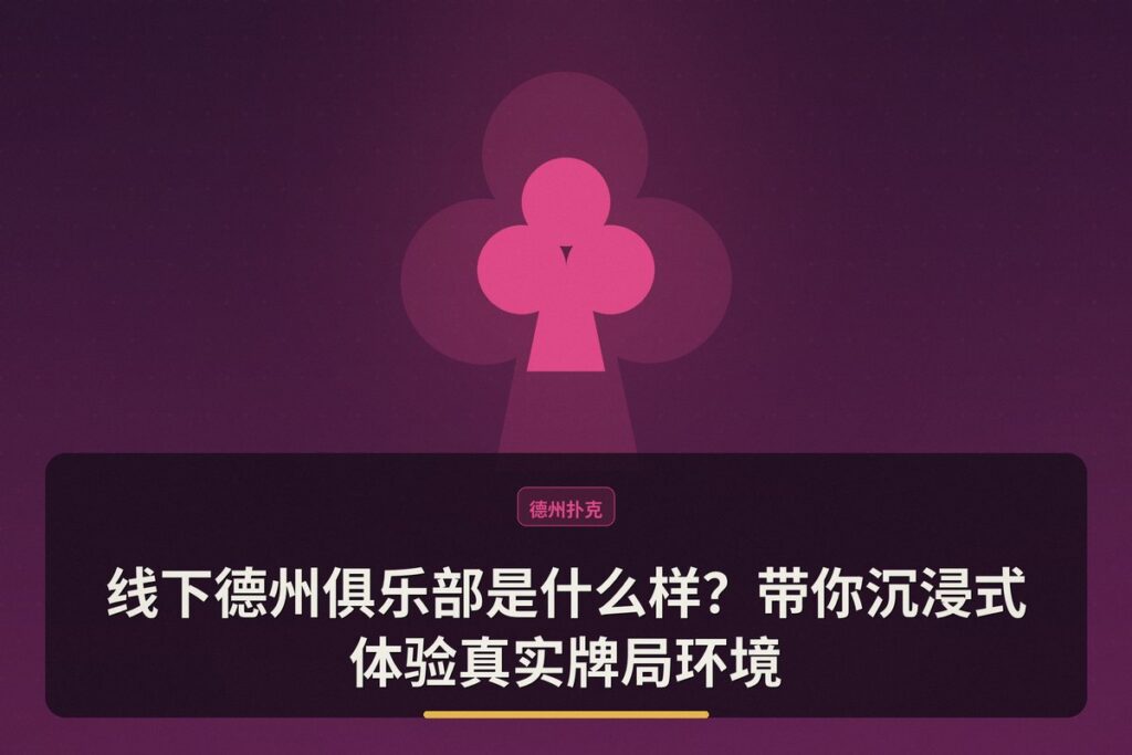 线下德州俱乐部是什么样 - 线下德州俱乐部是什么样？带你沉浸式体验真实牌局环境