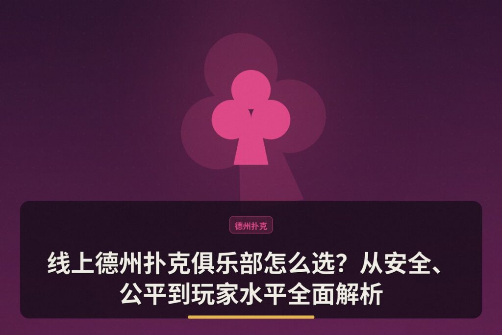线上德州扑克俱乐部怎么选 - 线上德州扑克俱乐部怎么选?从安全、公平到玩家水平全面解析