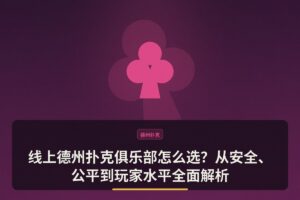 线上德州扑克俱乐部怎么选 - 线上德州扑克俱乐部怎么选？从安全、公平到玩家水平全面解析