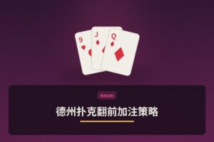 德州扑克翻前加注策略 - 德州扑克翻前加注策略：从开池到3bet/4bet的完整指南