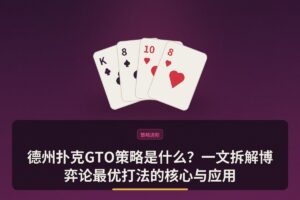 德州扑克GTO策略是什么 - 德州扑克GTO策略是什么？一文拆解博弈论最优打法的核心与应用