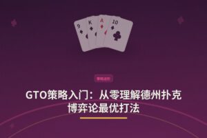 GTO策略入门 - GTO策略入门：从零理解德州扑克博弈论最优打法